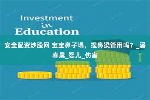 安全配资炒股网 宝宝鼻子塌，捏鼻梁管用吗？_潘春晨_婴儿_伤害