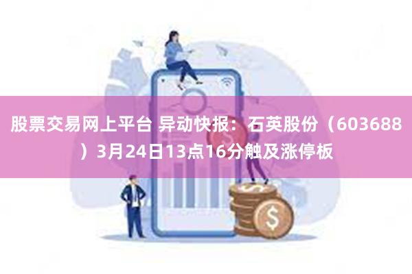 股票交易网上平台 异动快报：石英股份（603688）3月24日13点16分触及涨停板