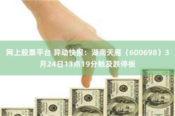网上股票平台 异动快报：湖南天雁（600698）3月24日13点19分触及跌停板