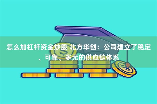 怎么加杠杆资金炒股 北方华创：公司建立了稳定、可靠、多元的供应链体系
