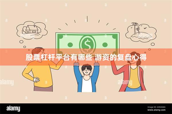 股票杠杆平台有哪些 游资的复盘心得