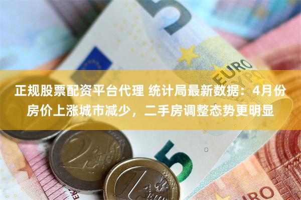 正规股票配资平台代理 统计局最新数据：4月份房价上涨城市减少，二手房调整态势更明显