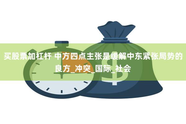 买股票加杠杆 中方四点主张是缓解中东紧张局势的良方_冲突_国际_社会